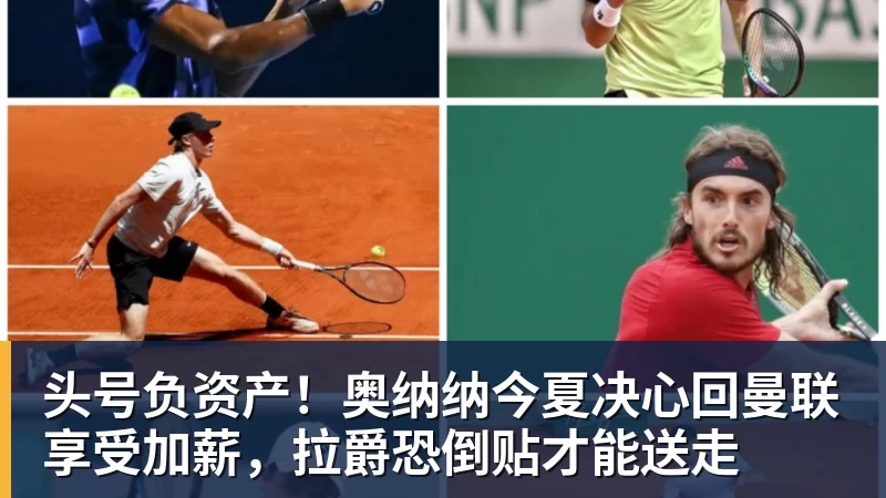 熊猫体育头号负资产!奥纳纳今夏决心回曼联享受加薪,拉爵恐倒贴才能送走 熊猫体育头号负资产!奥纳纳今夏决心回曼联享受加薪,拉爵恐倒贴才能送走