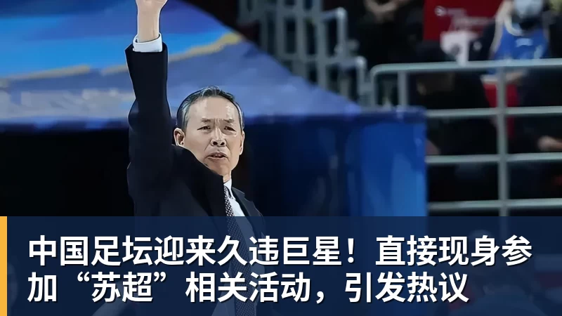 熊猫体育中国足坛迎来久违巨星!直接现身参加“苏超”相关活动,引发热议 熊猫体育中国足坛迎来久违巨星!直接现身参加“苏超”相关活动,引发热议