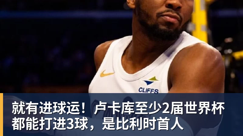 熊猫体育就有进球运!卢卡库至少2届世界杯都能打进3球,是比利时首人 熊猫体育就有进球运!卢卡库至少2届世界杯都能打进3球,是比利时首人