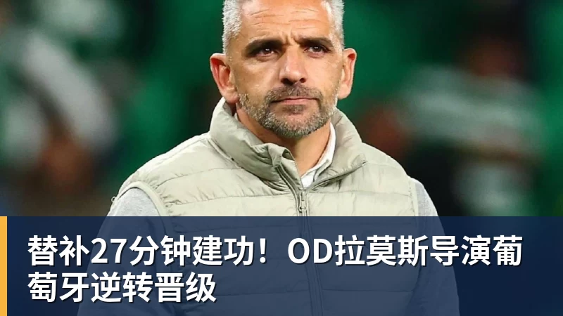 熊猫体育替补27分钟建功！OD拉莫斯导演葡萄牙逆转晋级