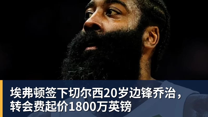 埃弗顿签下切尔西20岁边锋乔治，转会费起价1800万英镑