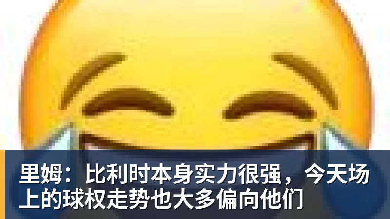 里姆：比利时本身实力很强，今天场上的球权走势也大多偏向他们