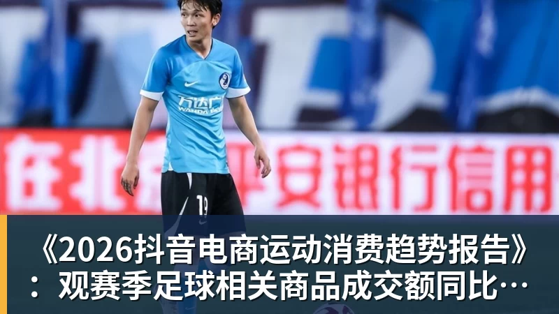《2026抖音电商运动消费趋势报告》:观赛季足球相关商品成交额同比增长113% 《2026抖音电商运动消费趋势报告》:观赛季足球相关商品成交额同比增长113%