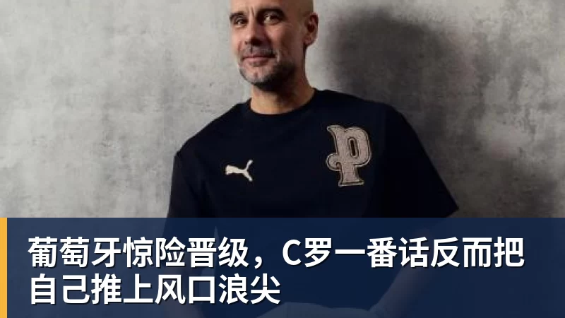 葡萄牙惊险晋级,C罗一番话反而把自己推上风口浪尖 葡萄牙惊险晋级,C罗一番话反而把自己推上风口浪尖