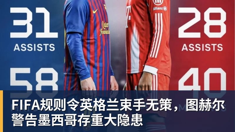 FIFA规则令英格兰束手无策,图赫尔警告墨西哥存重大隐患 FIFA规则令英格兰束手无策,图赫尔警告墨西哥存重大隐患