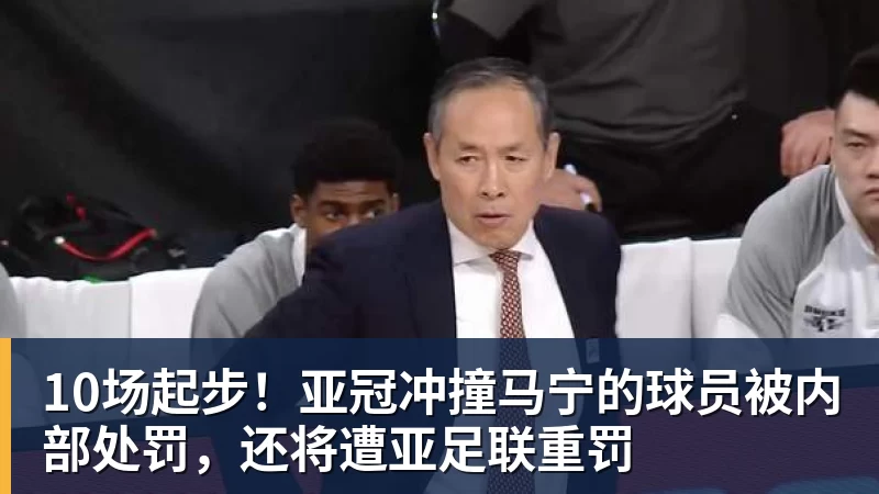 10场起步！亚冠冲撞马宁的球员被内部处罚，还将遭亚足联重罚