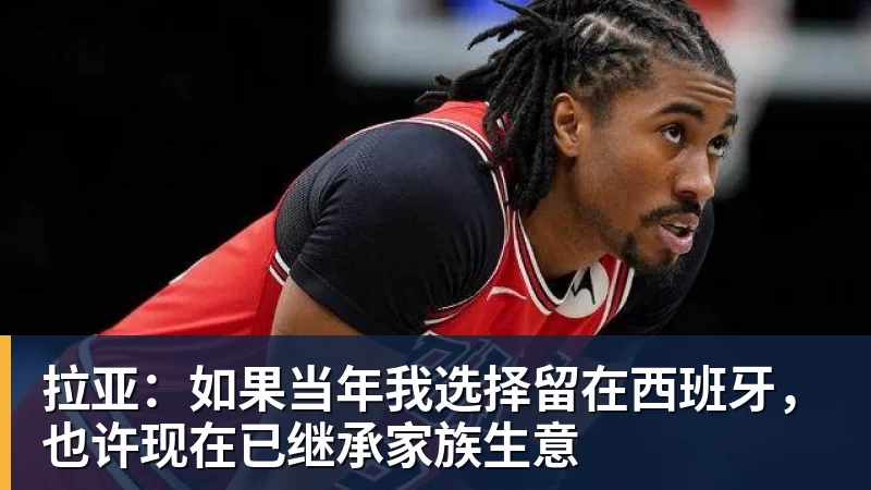 拉亚：如果当年我选择留在西班牙，也许现在已继承家族生意