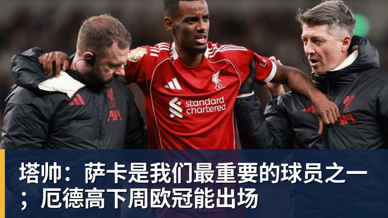 塔帅：萨卡是我们最重要的球员之一；厄德高下周欧冠能出场