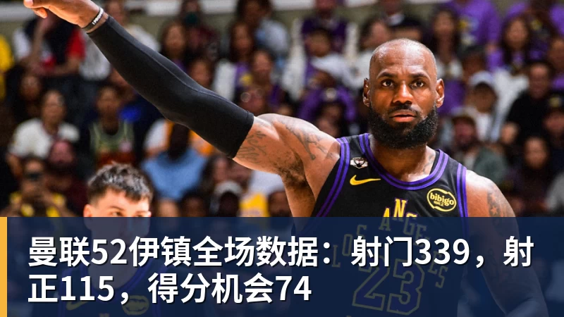 曼联52伊镇全场数据：射门339，射正115，得分机会74