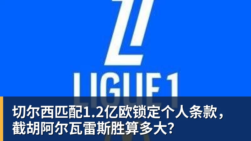 切尔西匹配1.2亿欧锁定个人条款，截胡阿尔瓦雷斯胜算多大？