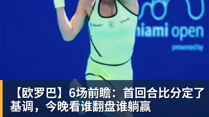 【欧罗巴】6场前瞻：首回合比分定了基调，今晚看谁翻盘谁躺赢