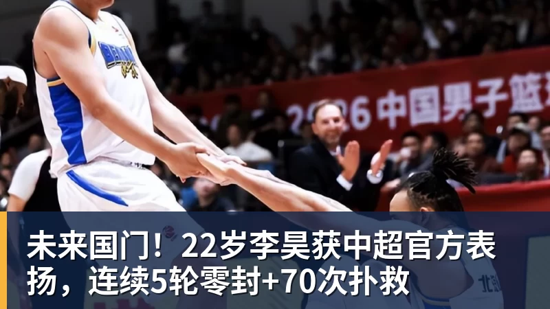 未来国门!22岁李昊获中超官方表扬,连续5轮零封+70次扑救 未来国门!22岁李昊获中超官方表扬,连续5轮零封+70次扑救
