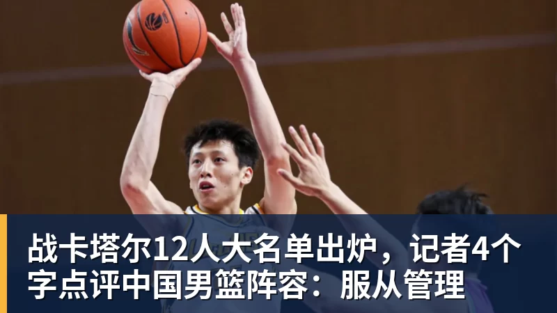 战卡塔尔12人大名单出炉,记者4个字点评中国男篮阵容:服从管理 战卡塔尔12人大名单出炉,记者4个字点评中国男篮阵容:服从管理
