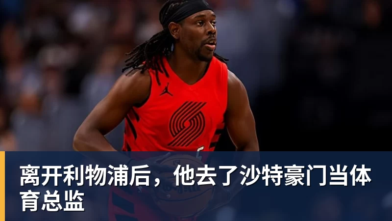离开利物浦后，他去了沙特豪门当体育总监