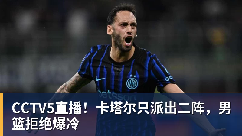 CCTV5直播！卡塔尔只派出二阵，男篮拒绝爆冷