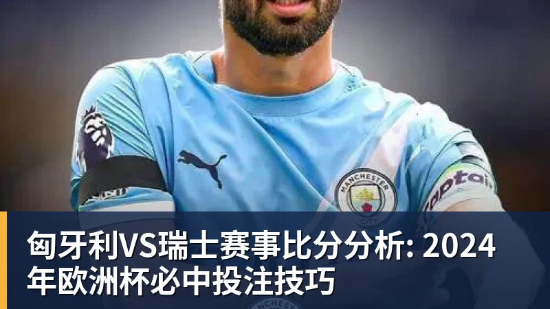 匈牙利VS瑞士赛事比分分析: 2024年欧洲杯必中投注技巧