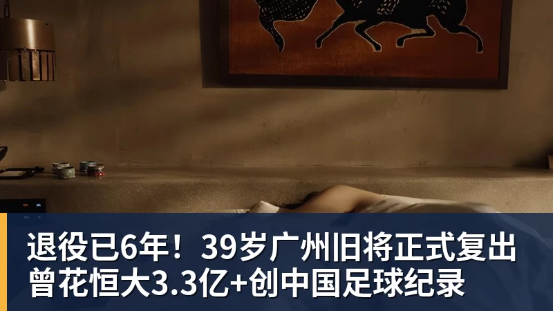 退役已6年！39岁广州旧将正式复出 曾花恒大3.3亿+创中国足球纪录