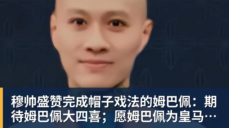 穆帅盛赞完成帽子戏法的姆巴佩:期待姆巴佩大四喜;愿姆巴佩为皇马争冠,甘愿少进球 穆帅盛赞完成帽子戏法的姆巴佩:期待姆巴佩大四喜;愿姆巴佩为皇马争冠,甘愿少进球