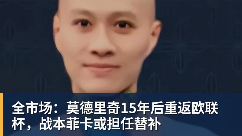 全市场：莫德里奇15年后重返欧联杯，战本菲卡或担任替补