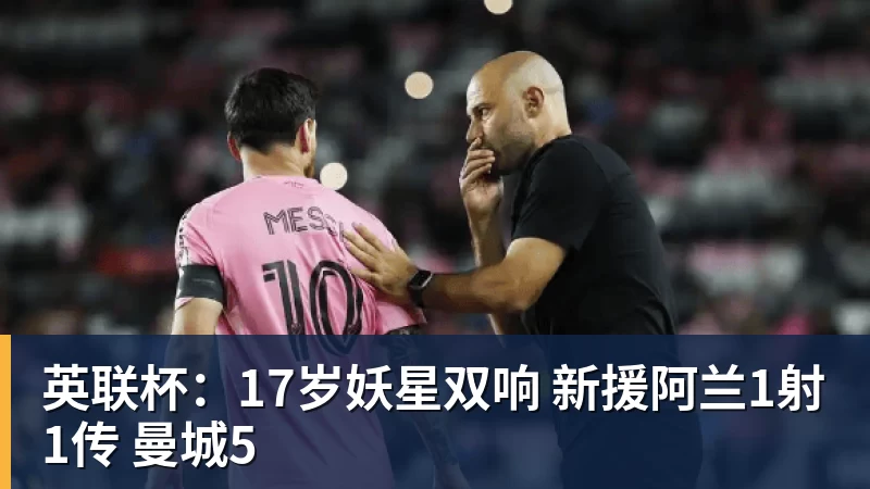 英联杯：17岁妖星双响 新援阿兰1射1传 曼城5