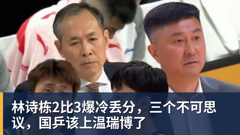 林诗栋2比3爆冷丢分,三个不可思议,国乒该上温瑞博了 林诗栋2比3爆冷丢分,三个不可思议,国乒该上温瑞博了