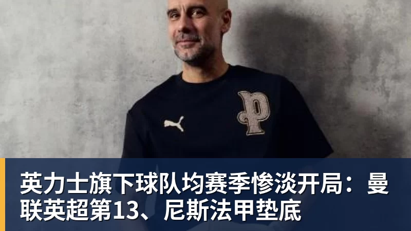 英力士旗下球队均赛季惨淡开局：曼联英超第13、尼斯法甲垫底