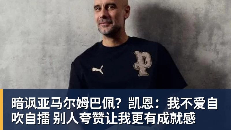 暗讽亚马尔姆巴佩?凯恩:我不爱自吹自擂 别人夸赞让我更有成就感 暗讽亚马尔姆巴佩?凯恩:我不爱自吹自擂 别人夸赞让我更有成就感