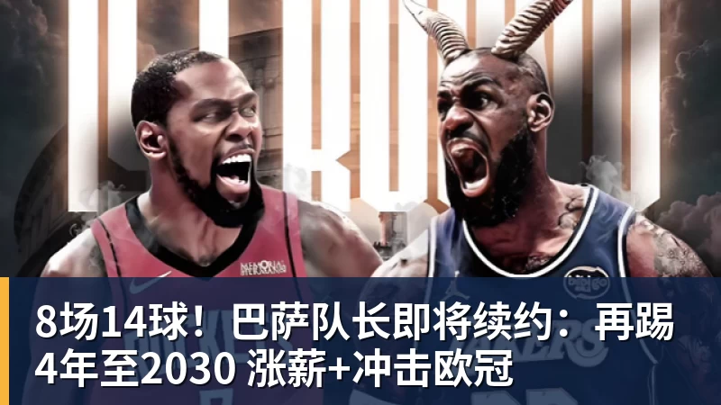 8场14球！巴萨队长即将续约：再踢4年至2030 涨薪+冲击欧冠