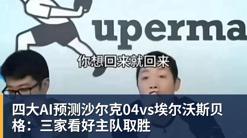 四大AI预测沙尔克04vs埃尔沃斯贝格:三家看好主队取胜 四大AI预测沙尔克04vs埃尔沃斯贝格:三家看好主队取胜