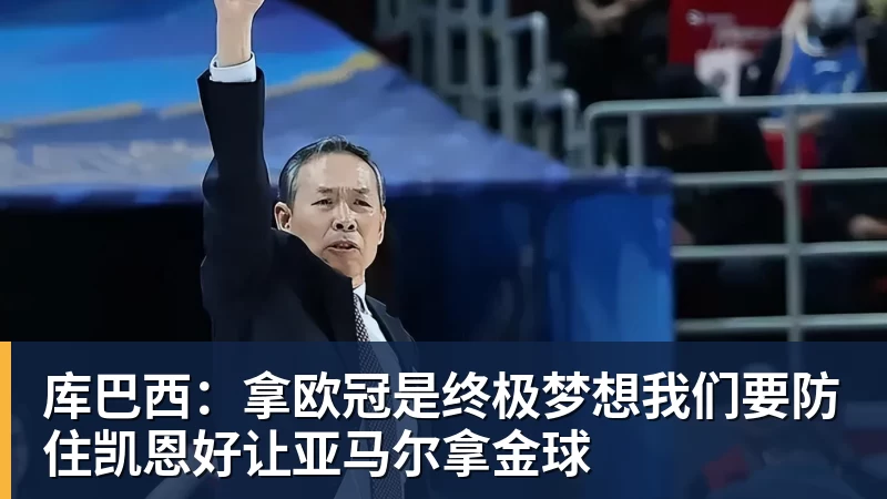 库巴西：拿欧冠是终极梦想我们要防住凯恩好让亚马尔拿金球