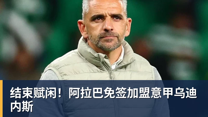 结束赋闲！阿拉巴免签加盟意甲乌迪内斯