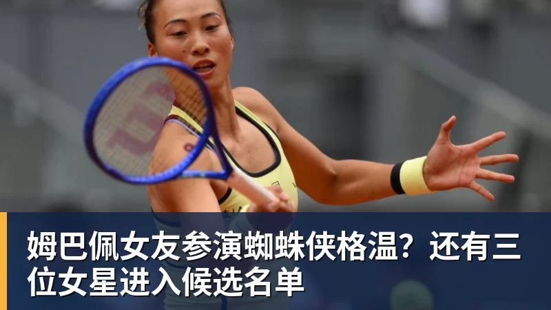 姆巴佩女友参演蜘蛛侠格温?还有三位女星进入候选名单 姆巴佩女友参演蜘蛛侠格温?还有三位女星进入候选名单