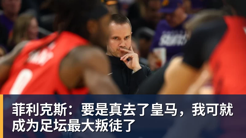 菲利克斯:要是真去了皇马,我可就成为足坛最大叛徒了 菲利克斯:要是真去了皇马,我可就成为足坛最大叛徒了