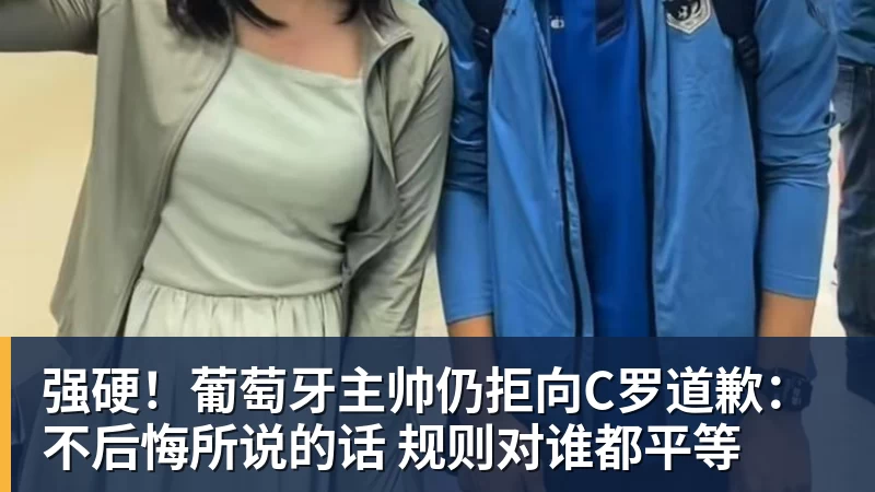 强硬！葡萄牙主帅仍拒向C罗道歉：不后悔所说的话 规则对谁都平等