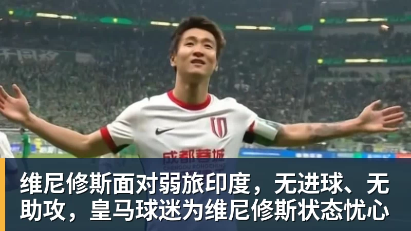 维尼修斯面对弱旅印度，无进球、无助攻，皇马球迷为维尼修斯状态忧心