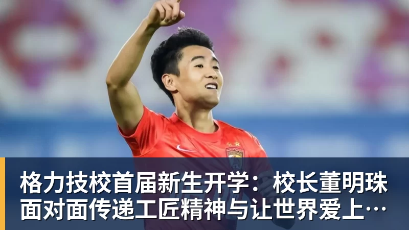 格力技校首届新生开学：校长董明珠面对面传递工匠精神与让世界爱上中国造的价值观