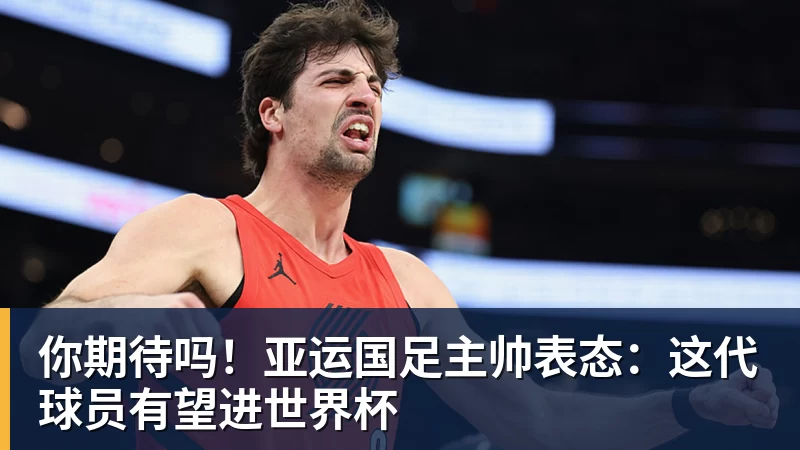 你期待吗!亚运国足主帅表态:这代球员有望进世界杯 你期待吗!亚运国足主帅表态:这代球员有望进世界杯