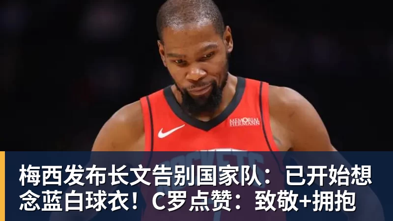 梅西发布长文告别国家队:已开始想念蓝白球衣!C罗点赞:致敬+拥抱 梅西发布长文告别国家队:已开始想念蓝白球衣!C罗点赞:致敬+拥抱