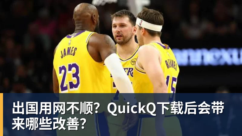 出国用网不顺？QuickQ下载后会带来哪些改善？