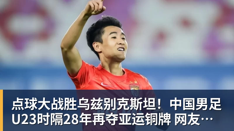 点球大战胜乌兹别克斯坦！中国男足U23时隔28年再夺亚运铜牌 网友点赞世界杯有希望