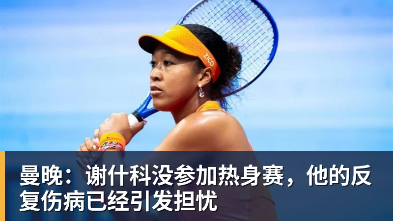 曼晚:谢什科没参加热身赛,他的反复伤病已经引发担忧 曼晚:谢什科没参加热身赛,他的反复伤病已经引发担忧