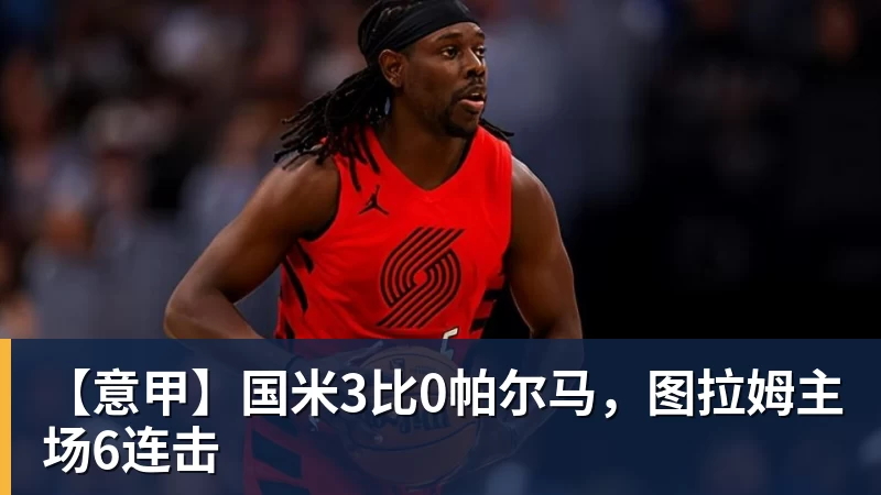【意甲】国米3比0帕尔马，图拉姆主场6连击