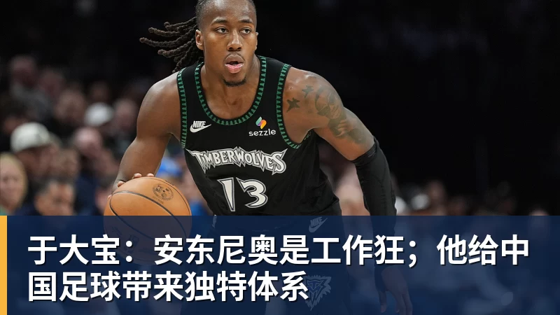 于大宝：安东尼奥是工作狂；他给中国足球带来独特体系