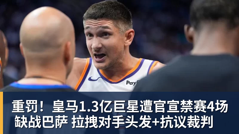 重罚！皇马1.3亿巨星遭官宣禁赛4场 缺战巴萨 拉拽对手头发+抗议裁判