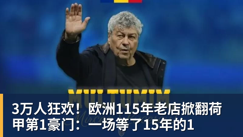 3万人狂欢!欧洲115年老店掀翻荷甲第1豪门:一场等了15年的1 3万人狂欢!欧洲115年老店掀翻荷甲第1豪门:一场等了15年的1