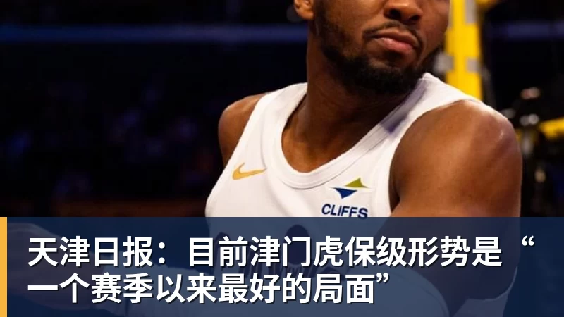 天津日报：目前津门虎保级形势是“一个赛季以来最好的局面”