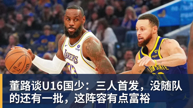 董路谈U16国少:三人首发,没随队的还有一批,这阵容有点富裕 董路谈U16国少:三人首发,没随队的还有一批,这阵容有点富裕