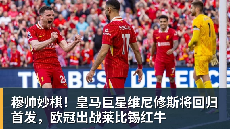 穆帅妙棋！皇马巨星维尼修斯将回归首发，欧冠出战莱比锡红牛