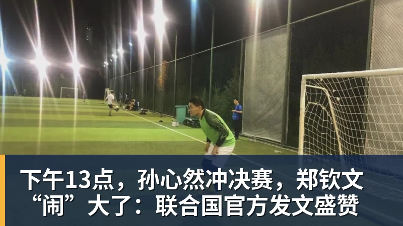 下午13点，孙心然冲决赛，郑钦文“闹”大了：联合国官方发文盛赞