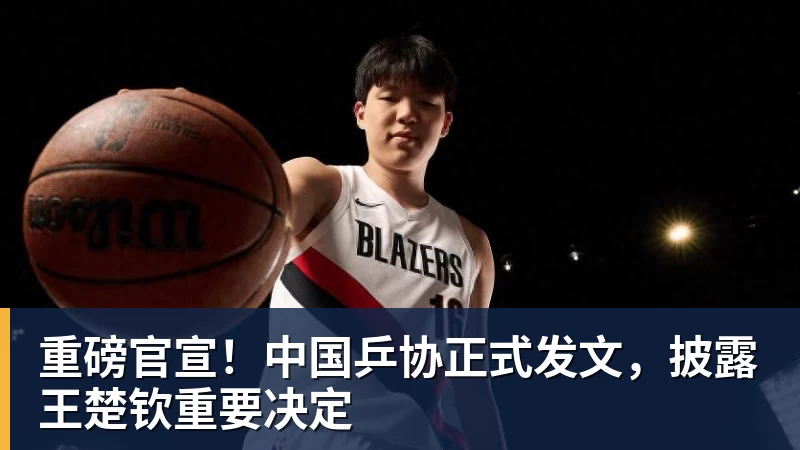 重磅官宣!中国乒协正式发文,披露王楚钦重要决定 重磅官宣!中国乒协正式发文,披露王楚钦重要决定